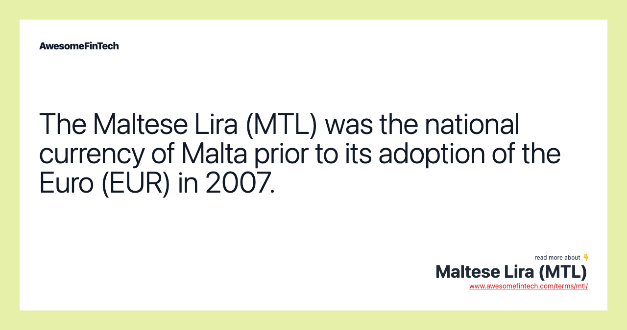 The Maltese Lira (MTL) was the national currency of Malta prior to its adoption of the Euro (EUR) in 2007.