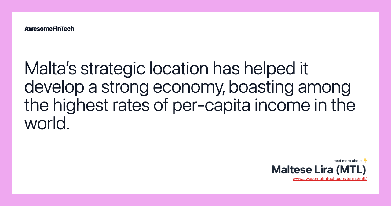 Malta’s strategic location has helped it develop a strong economy, boasting among the highest rates of per-capita income in the world.