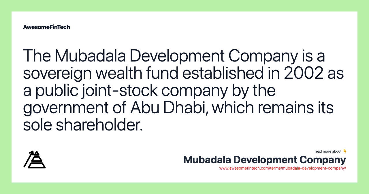 The Mubadala Development Company is a sovereign wealth fund established in 2002 as a public joint-stock company by the government of Abu Dhabi, which remains its sole shareholder.