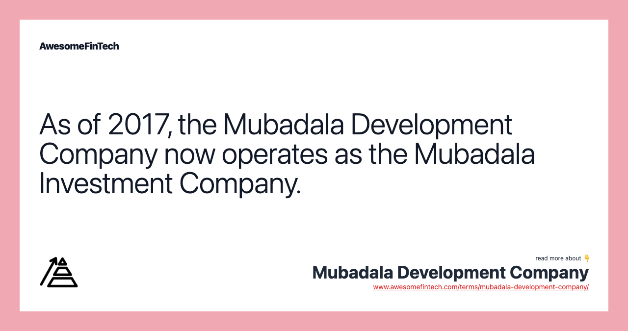 As of 2017, the Mubadala Development Company now operates as the Mubadala Investment Company.