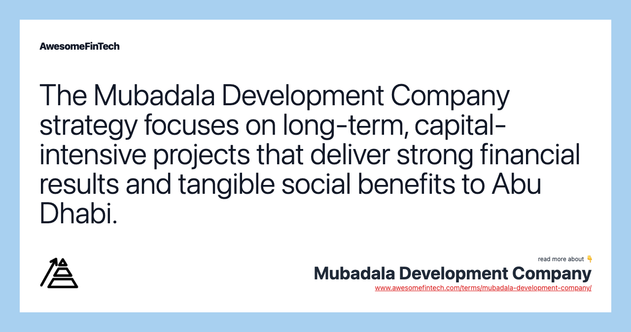 The Mubadala Development Company strategy focuses on long-term, capital-intensive projects that deliver strong financial results and tangible social benefits to Abu Dhabi.