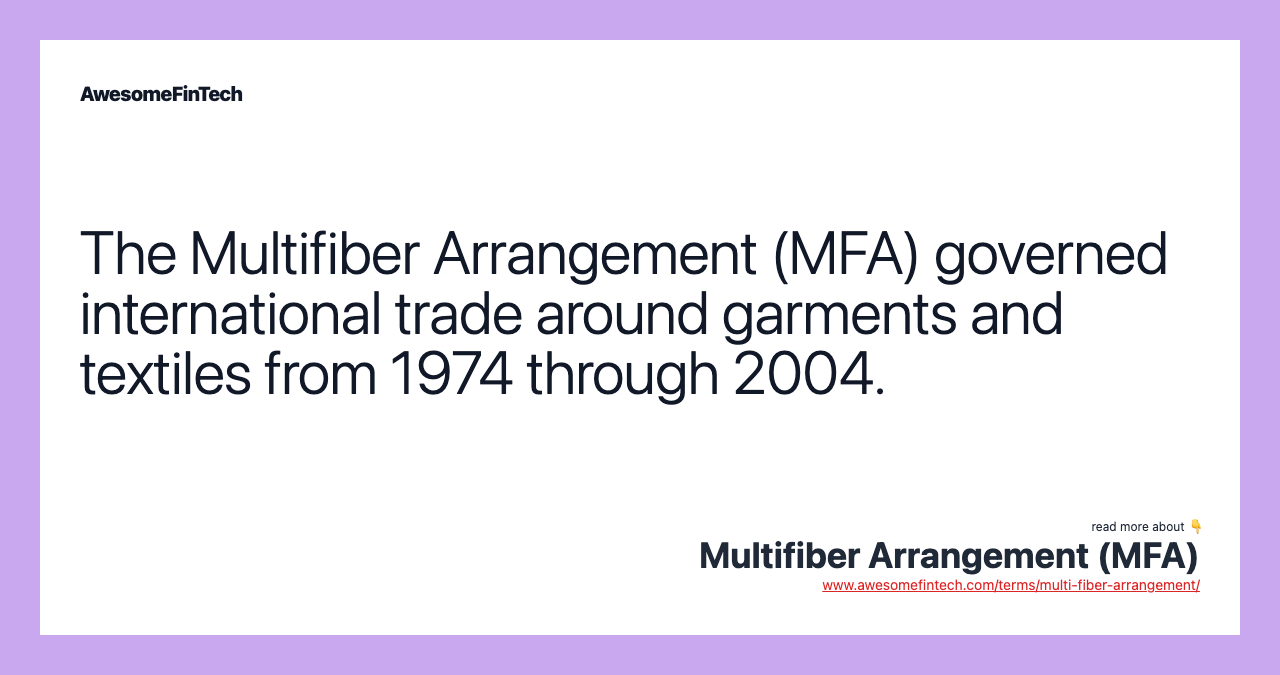 The Multifiber Arrangement (MFA) governed international trade around garments and textiles from 1974 through 2004.
