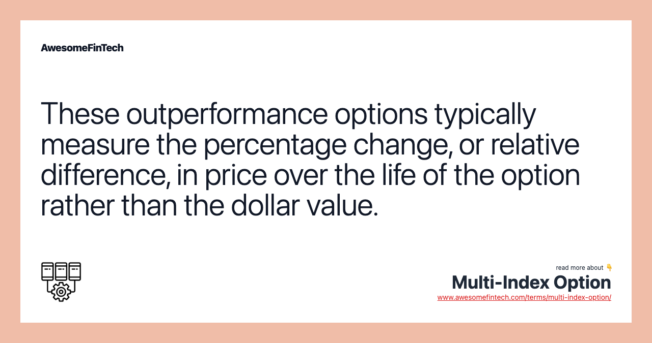 These outperformance options typically measure the percentage change, or relative difference, in price over the life of the option rather than the dollar value.