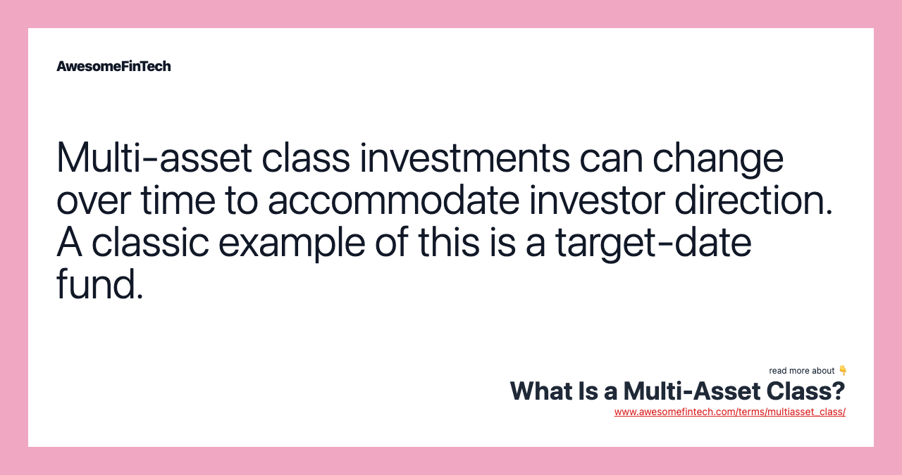 Multi-asset class investments can change over time to accommodate investor direction. A classic example of this is a target-date fund.