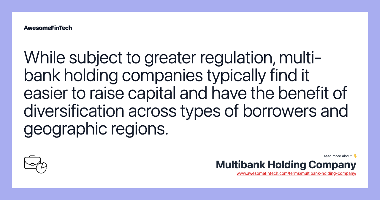 While subject to greater regulation, multi-bank holding companies typically find it easier to raise capital and have the benefit of diversification across types of borrowers and geographic regions.