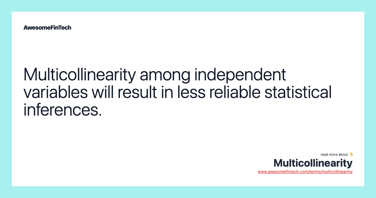Multicollinearity among independent variables will result in less reliable statistical inferences.