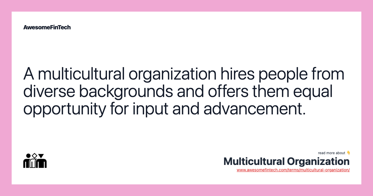 A multicultural organization hires people from diverse backgrounds and offers them equal opportunity for input and advancement.