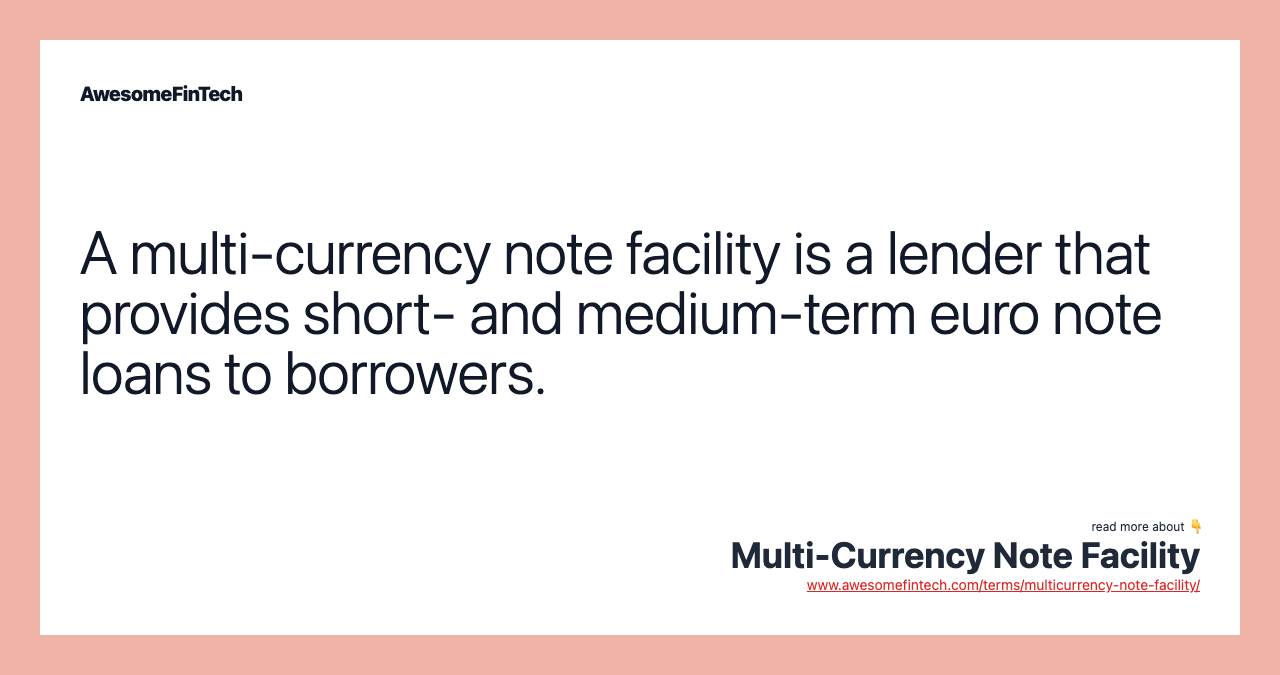 A multi-currency note facility is a lender that provides short- and medium-term euro note loans to borrowers.