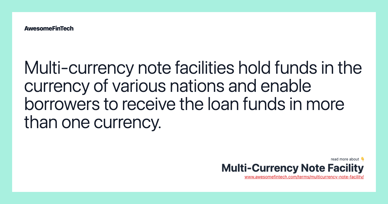 Multi-currency note facilities hold funds in the currency of various nations and enable borrowers to receive the loan funds in more than one currency.