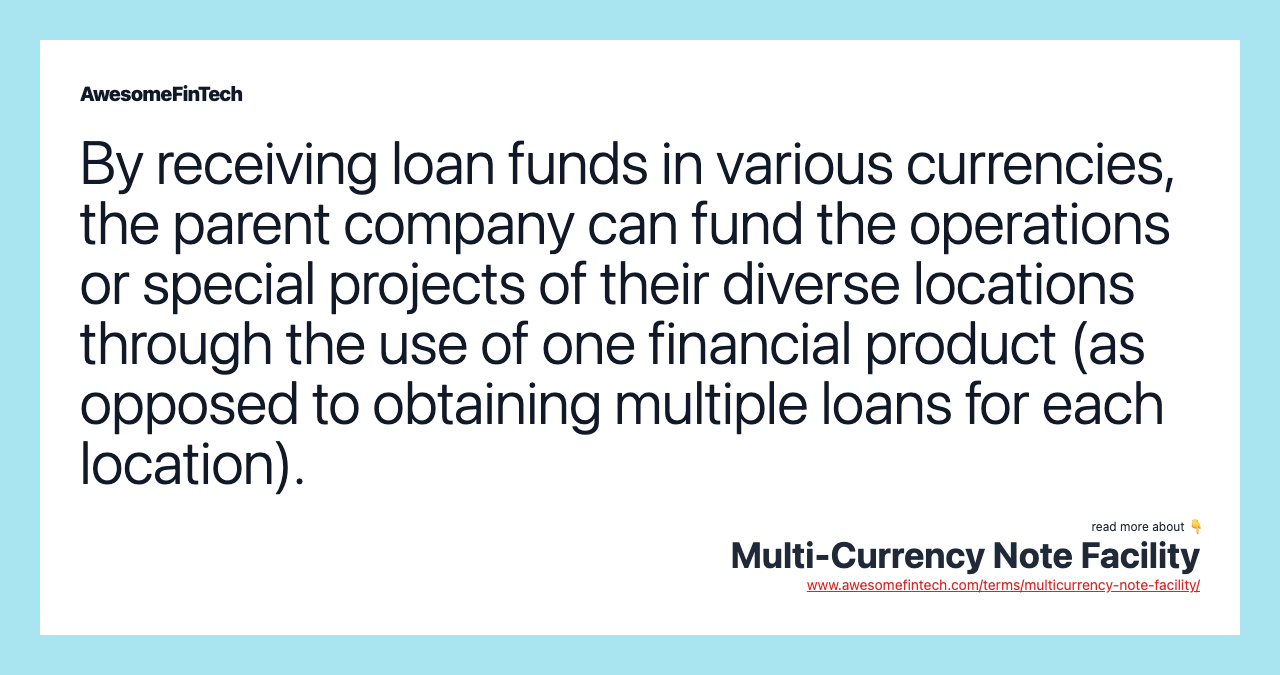 By receiving loan funds in various currencies, the parent company can fund the operations or special projects of their diverse locations through the use of one financial product (as opposed to obtaining multiple loans for each location).
