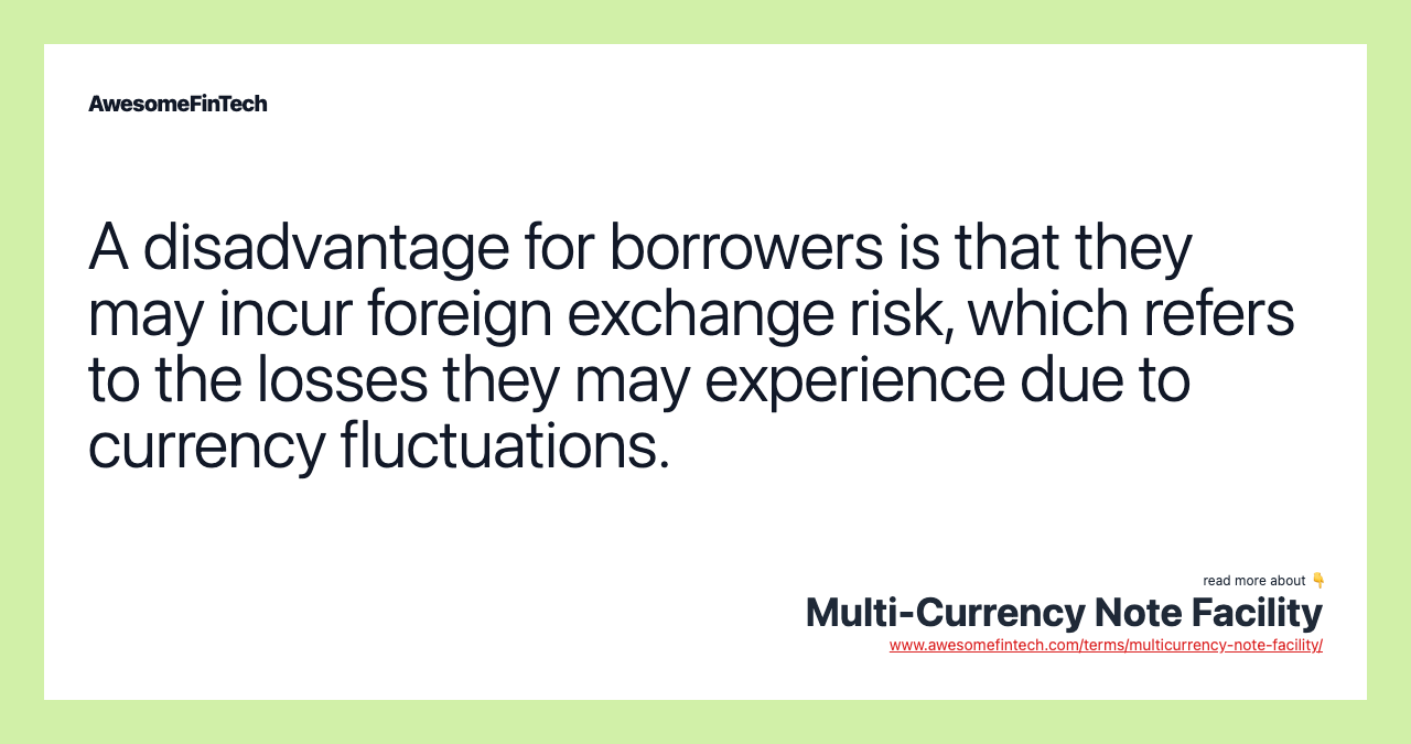 A disadvantage for borrowers is that they may incur foreign exchange risk, which refers to the losses they may experience due to currency fluctuations.