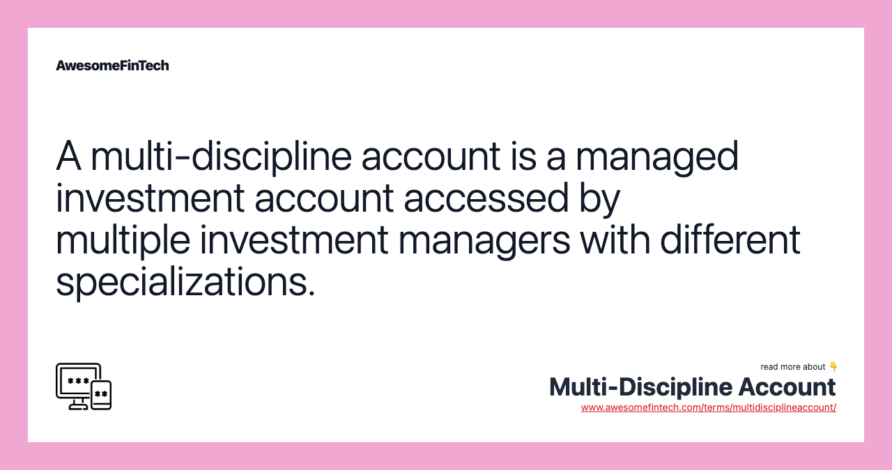 A multi-discipline account is a managed investment account accessed by multiple investment managers with different specializations.