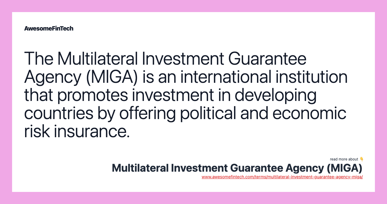 The Multilateral Investment Guarantee Agency (MIGA) is an international institution that promotes investment in developing countries by offering political and economic risk insurance.