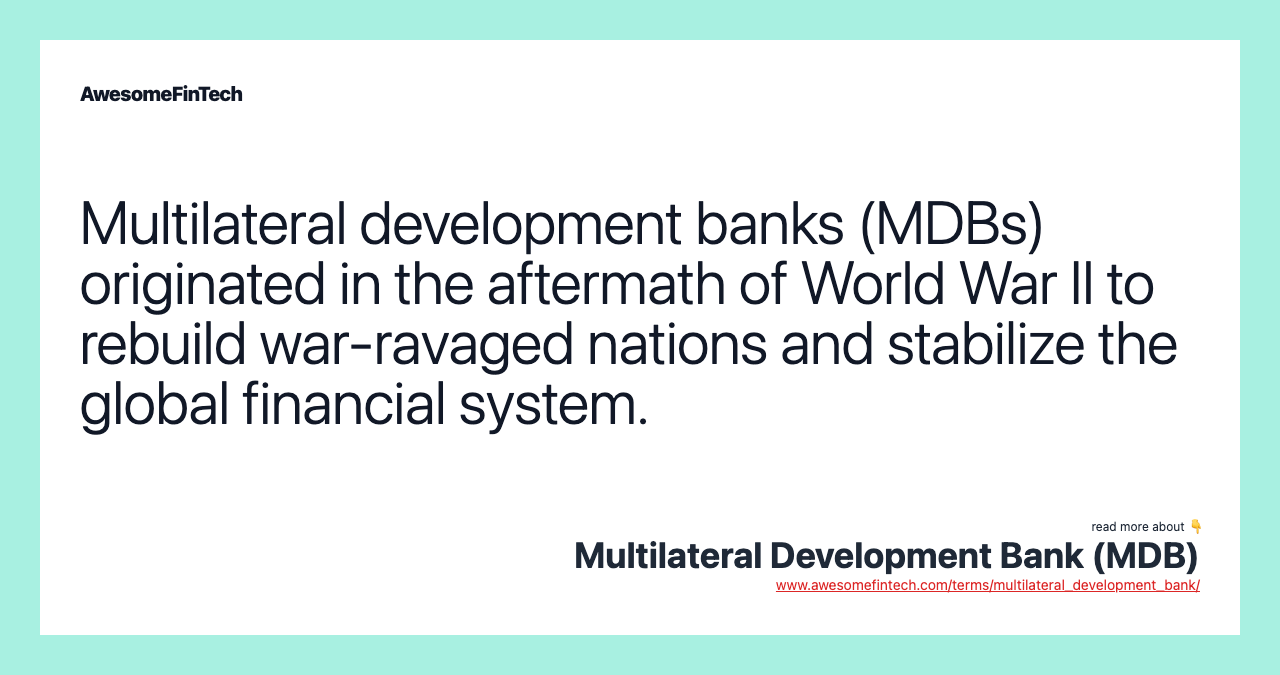 Multilateral development banks (MDBs) originated in the aftermath of World War II to rebuild war-ravaged nations and stabilize the global financial system.