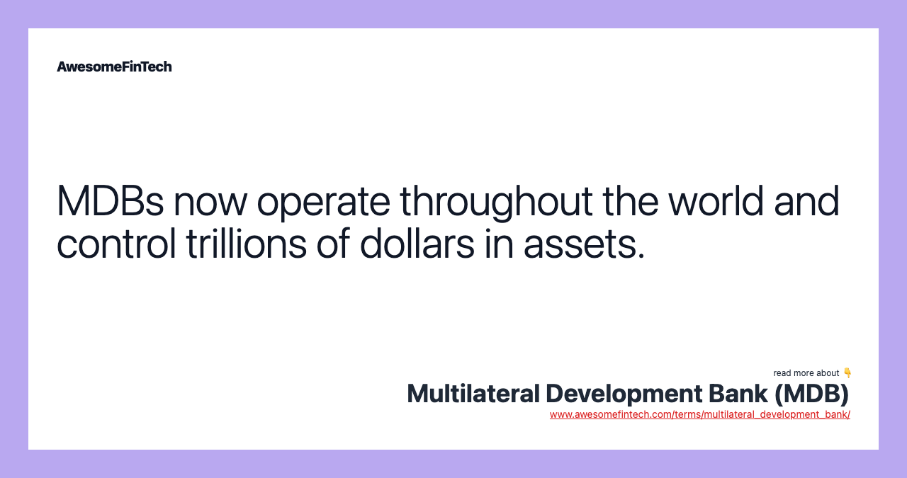 MDBs now operate throughout the world and control trillions of dollars in assets.