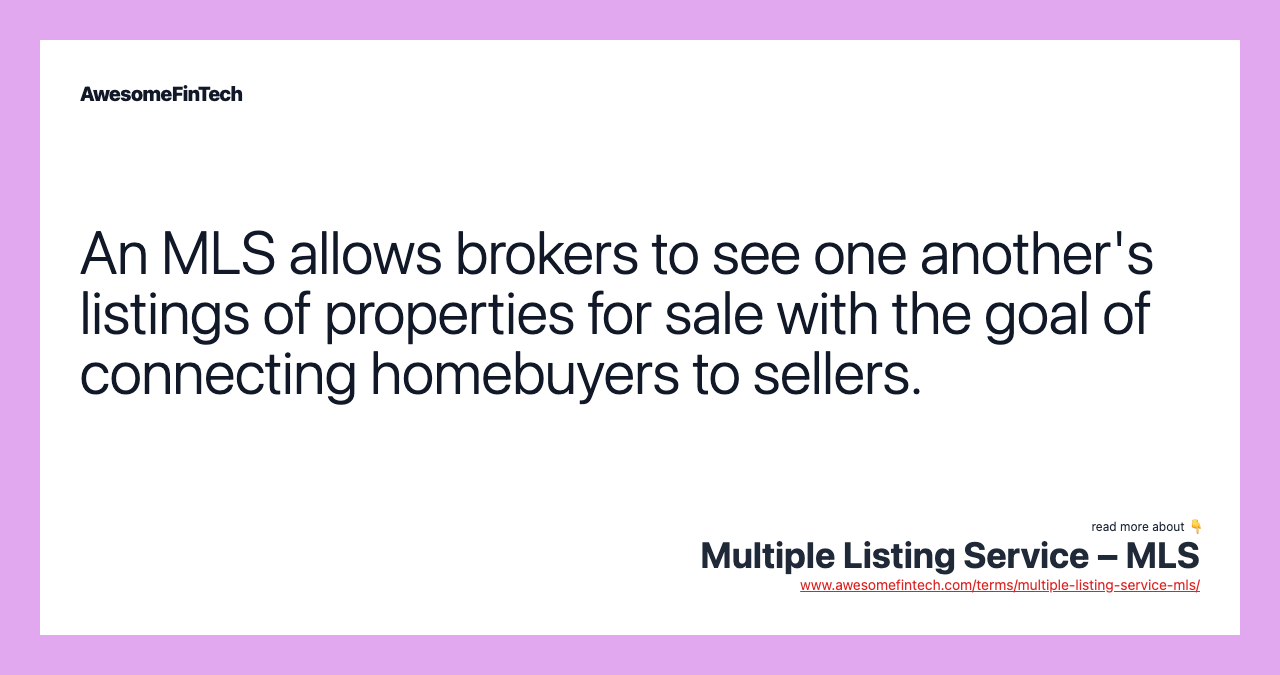 An MLS allows brokers to see one another's listings of properties for sale with the goal of connecting homebuyers to sellers.