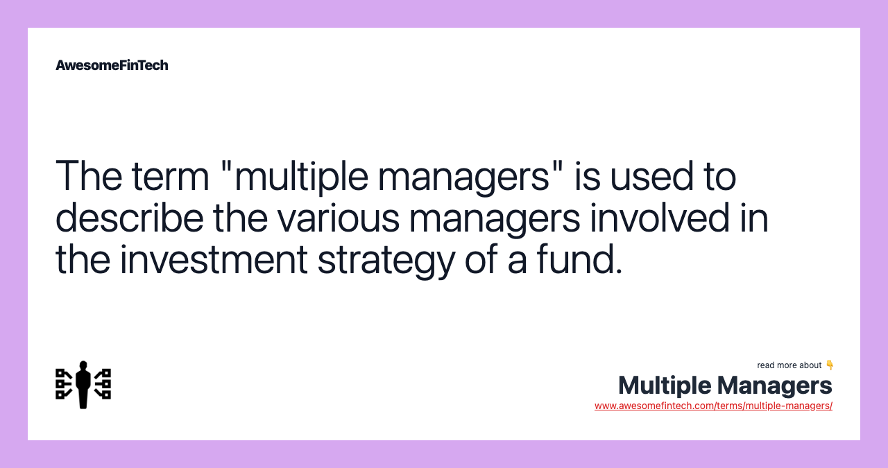 The term "multiple managers" is used to describe the various managers involved in the investment strategy of a fund.