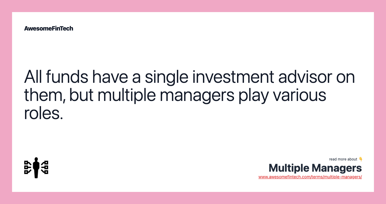 All funds have a single investment advisor on them, but multiple managers play various roles.