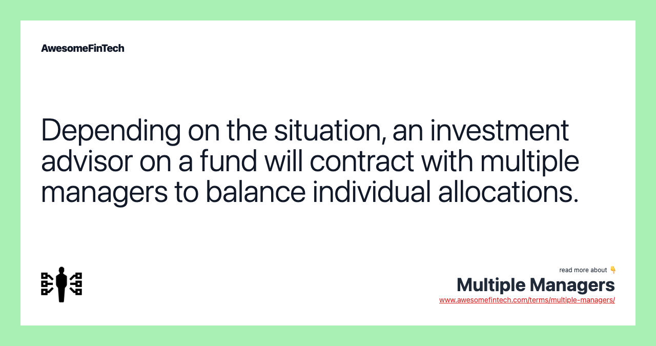 Depending on the situation, an investment advisor on a fund will contract with multiple managers to balance individual allocations.