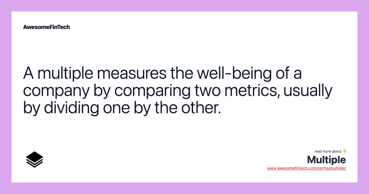 A multiple measures the well-being of a company by comparing two metrics, usually by dividing one by the other.