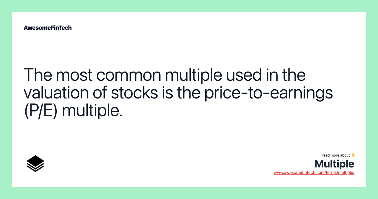 The most common multiple used in the valuation of stocks is the price-to-earnings (P/E) multiple.