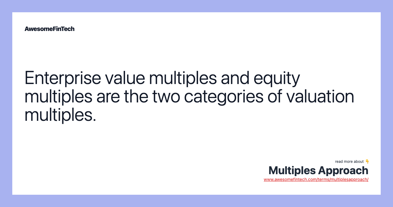 Enterprise value multiples and equity multiples are the two categories of valuation multiples.