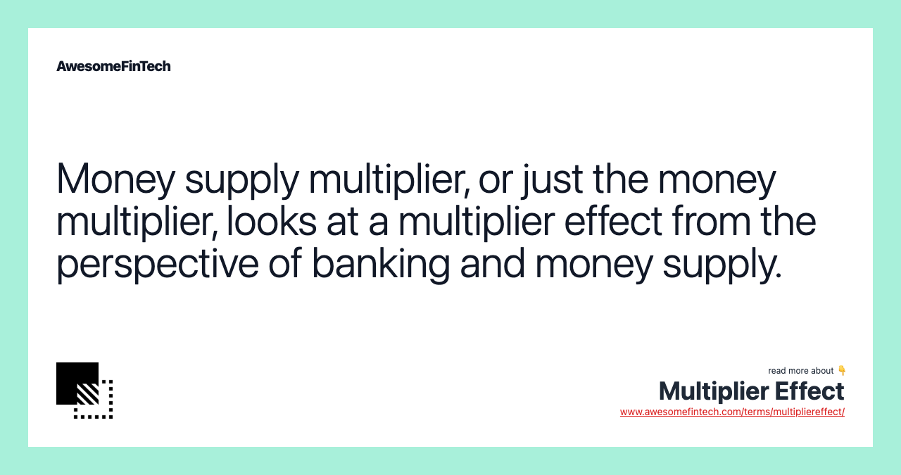 Money supply multiplier, or just the money multiplier, looks at a multiplier effect from the perspective of banking and money supply.