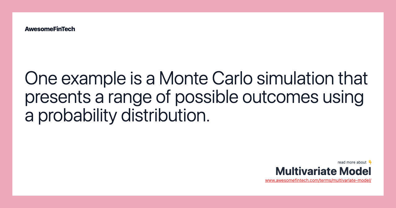 One example is a Monte Carlo simulation that presents a range of possible outcomes using a probability distribution.
