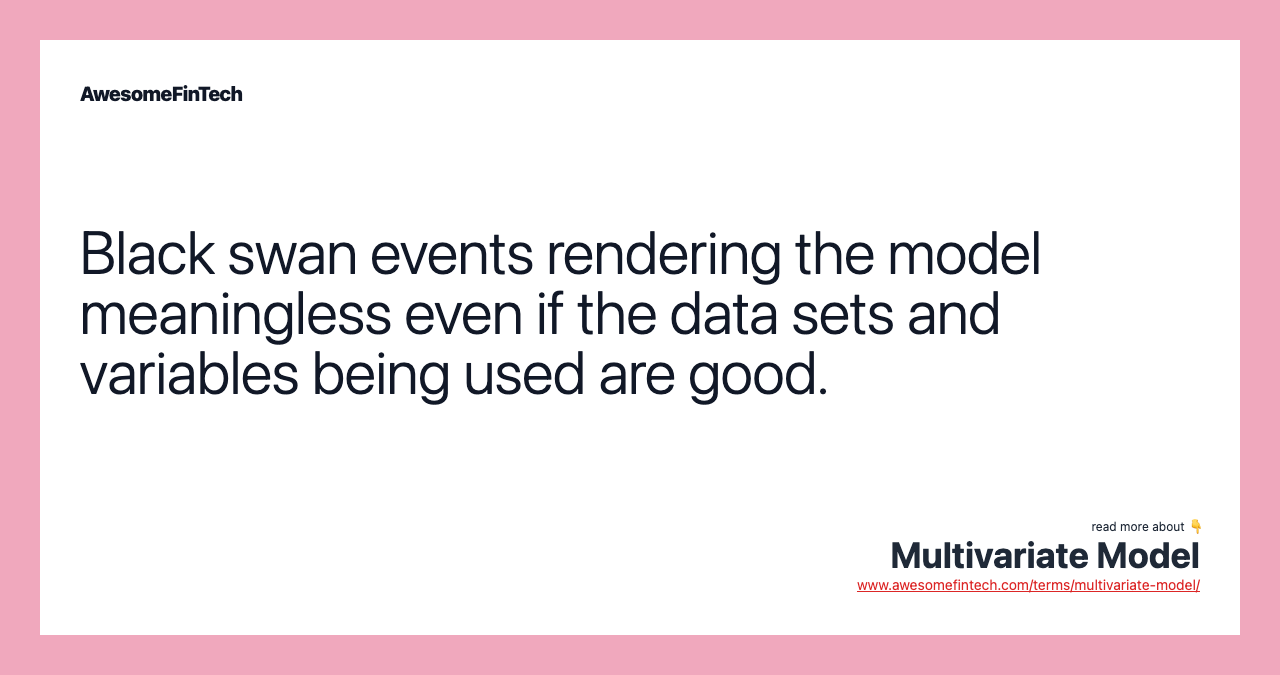 Black swan events rendering the model meaningless even if the data sets and variables being used are good.