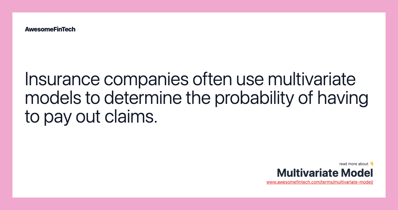 Insurance companies often use multivariate models to determine the probability of having to pay out claims.