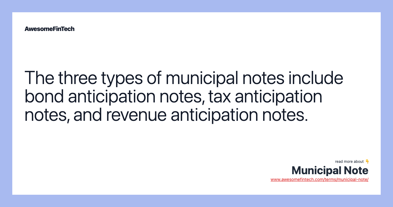 The three types of municipal notes include bond anticipation notes, tax anticipation notes, and revenue anticipation notes.