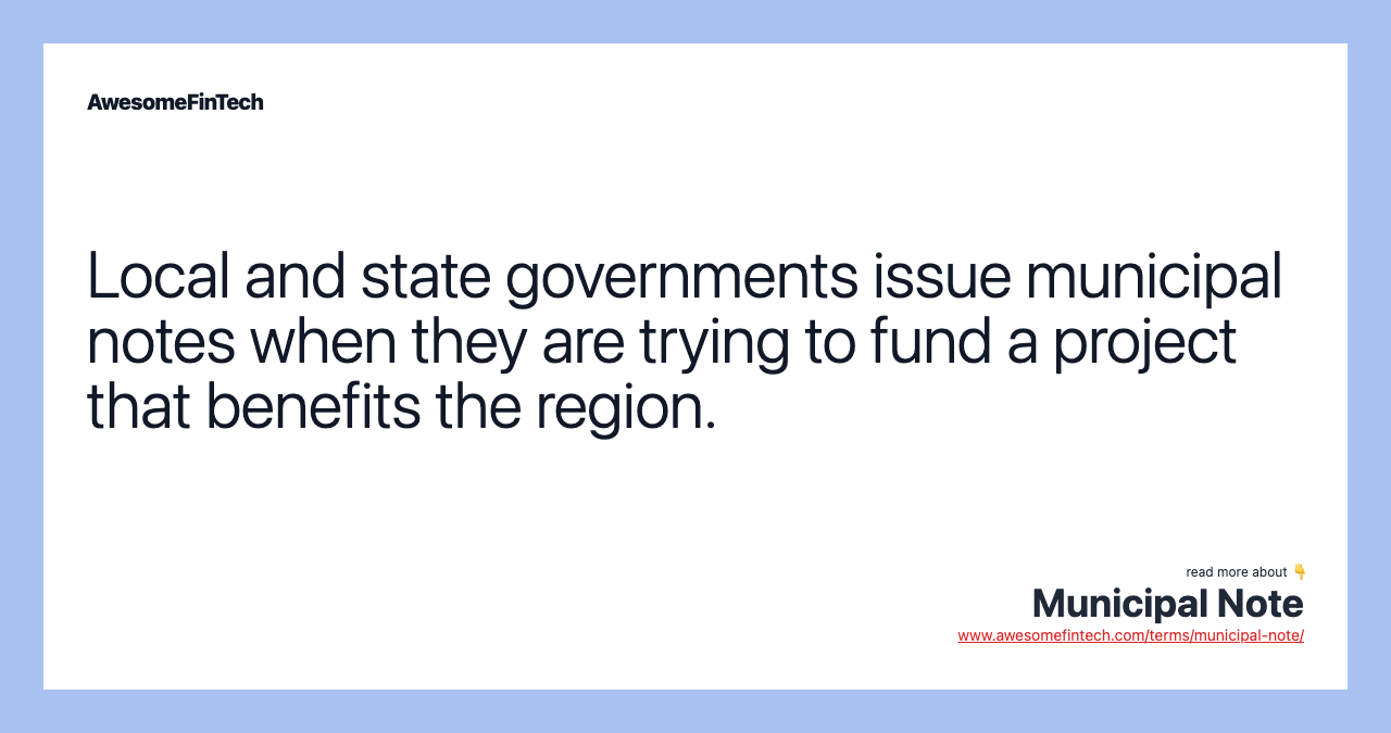 Local and state governments issue municipal notes when they are trying to fund a project that benefits the region.