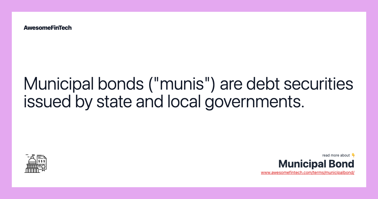 Municipal bonds ("munis") are debt securities issued by state and local governments.