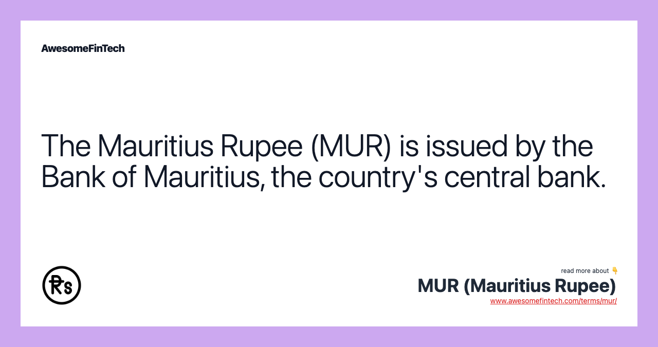The Mauritius Rupee (MUR) is issued by the Bank of Mauritius, the country's central bank.