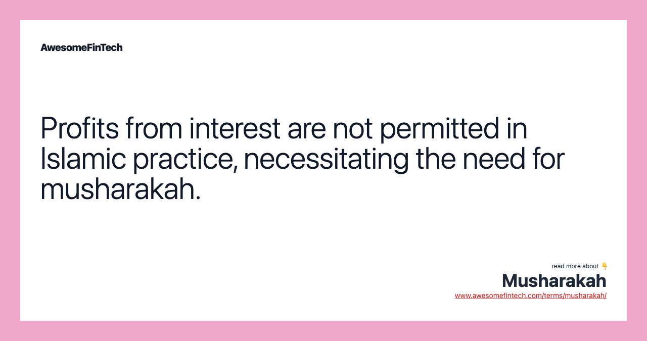 Profits from interest are not permitted in Islamic practice, necessitating the need for musharakah.