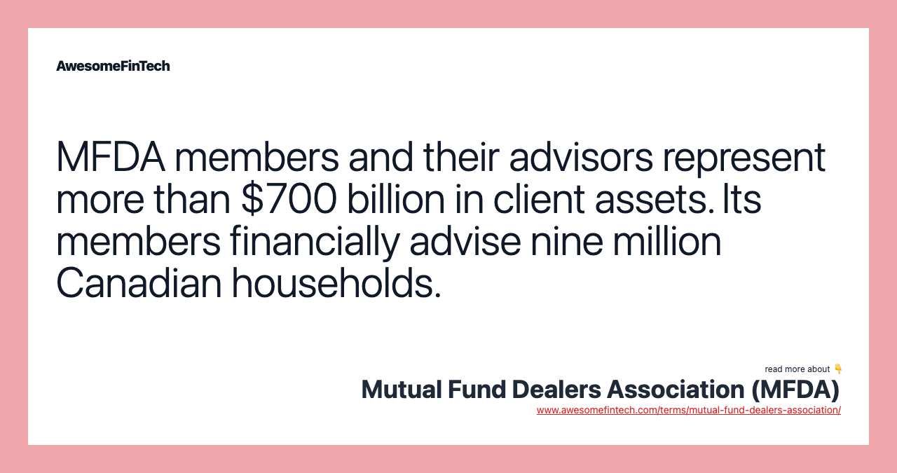 MFDA members and their advisors represent more than $700 billion in client assets. Its members financially advise nine million Canadian households.
