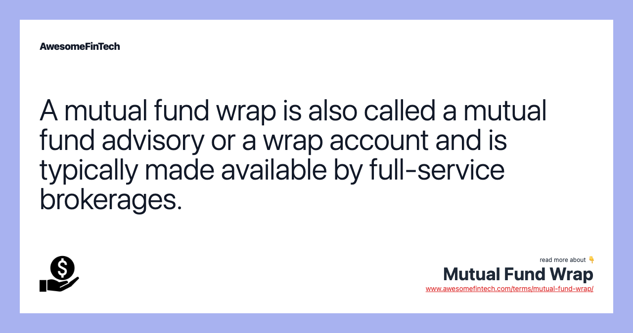 A mutual fund wrap is also called a mutual fund advisory or a wrap account and is typically made available by full-service brokerages.