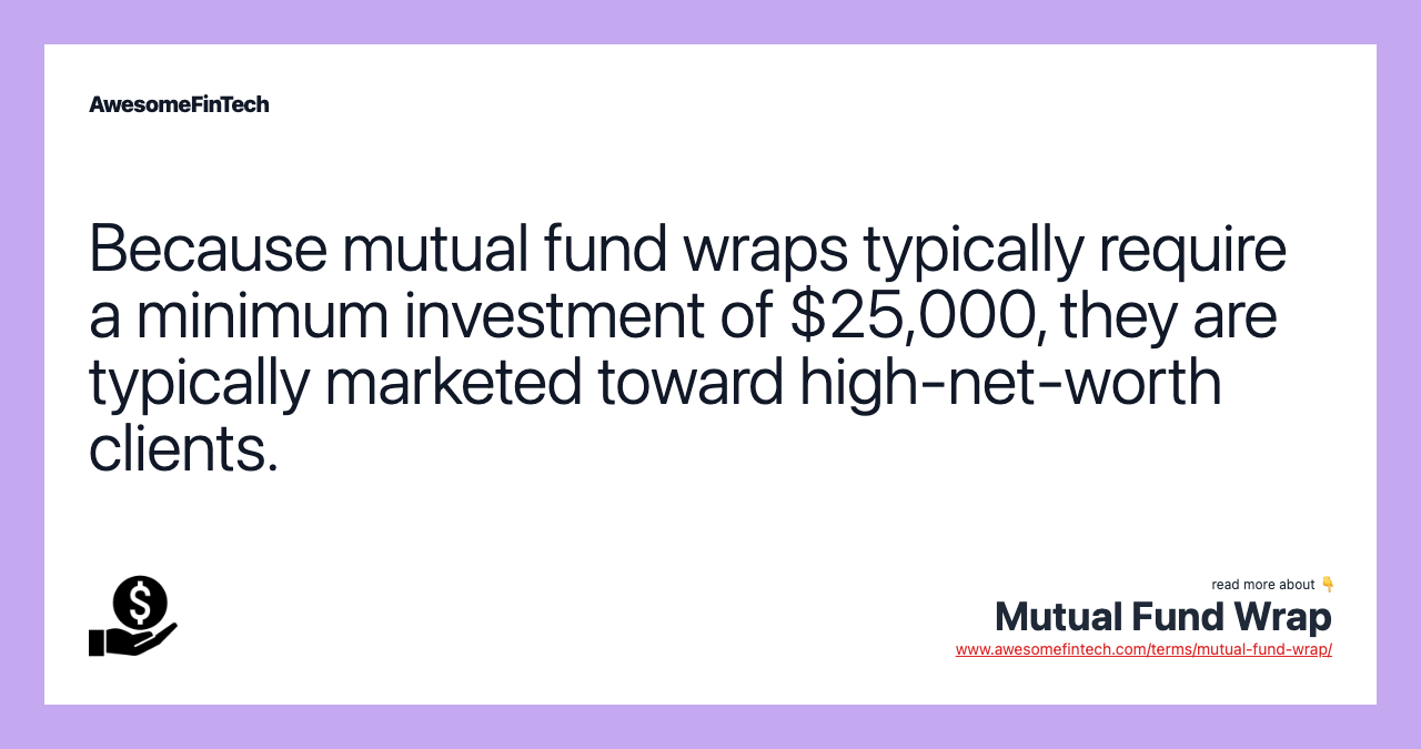 Because mutual fund wraps typically require a minimum investment of $25,000, they are typically marketed toward high-net-worth clients.