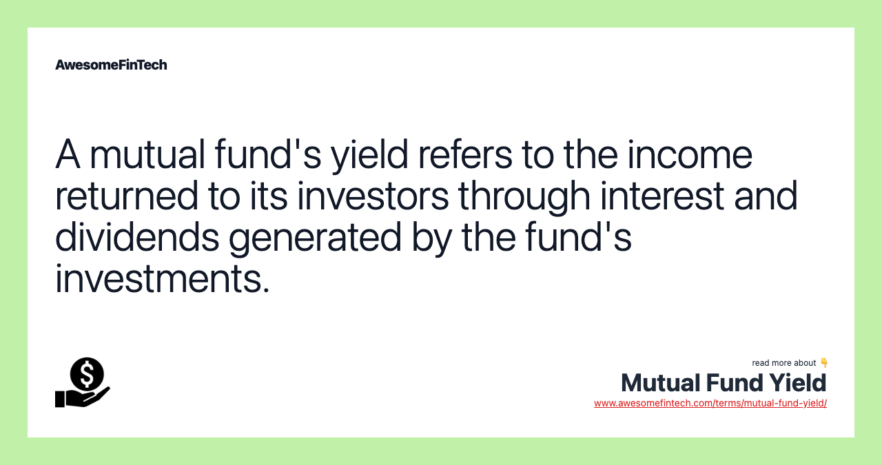 A mutual fund's yield refers to the income returned to its investors through interest and dividends generated by the fund's investments.
