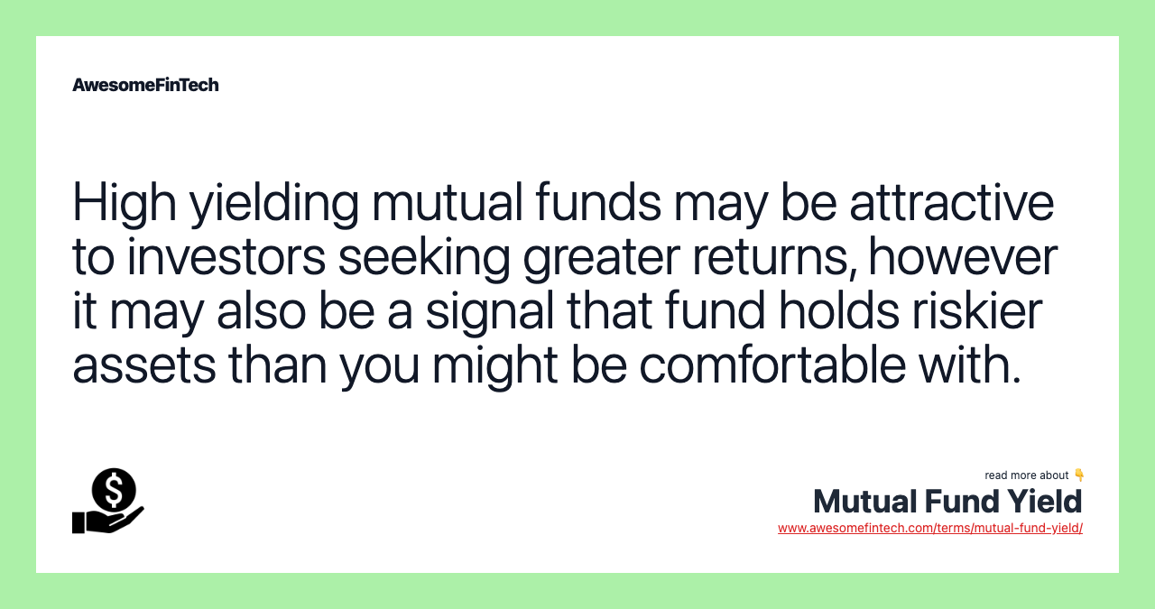 High yielding mutual funds may be attractive to investors seeking greater returns, however it may also be a signal that fund holds riskier assets than you might be comfortable with.