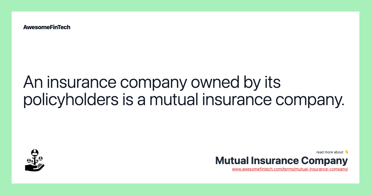 An insurance company owned by its policyholders is a mutual insurance company.