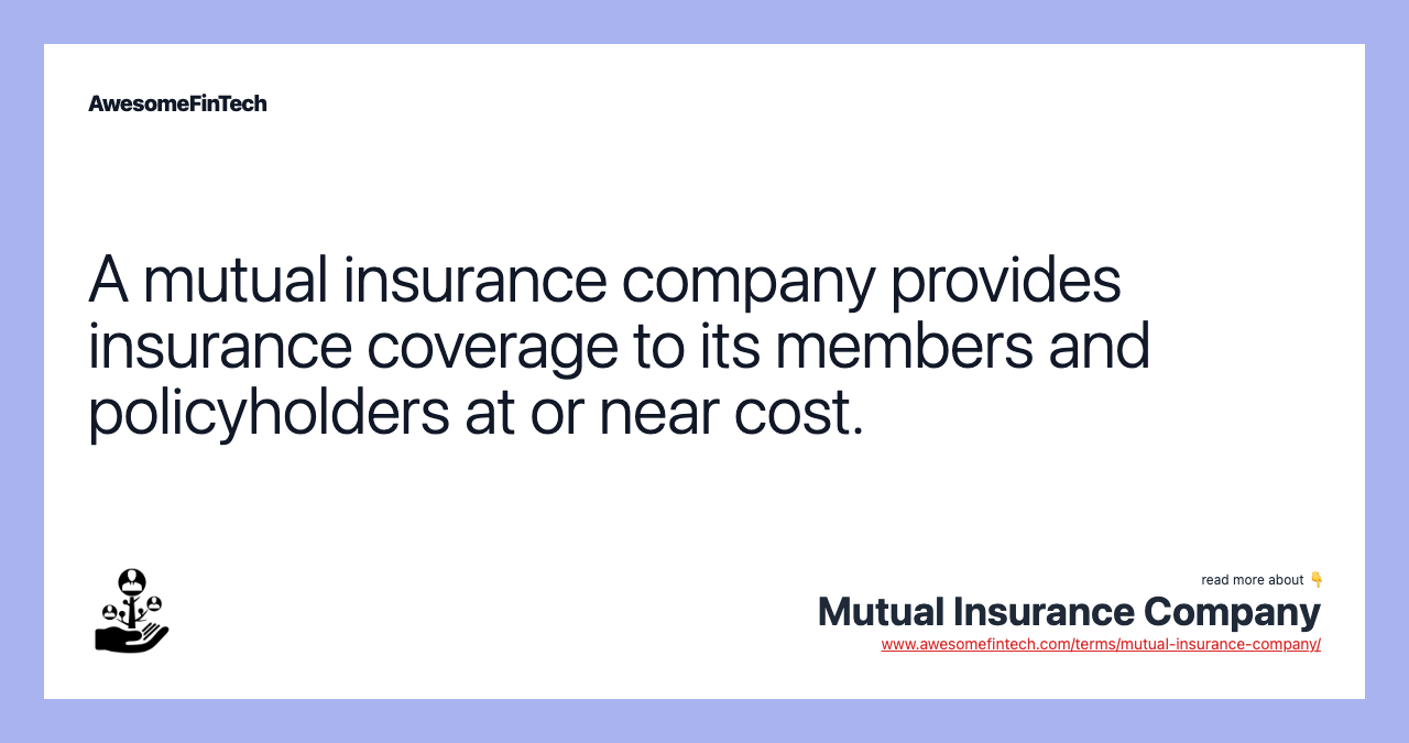 A mutual insurance company provides insurance coverage to its members and policyholders at or near cost.