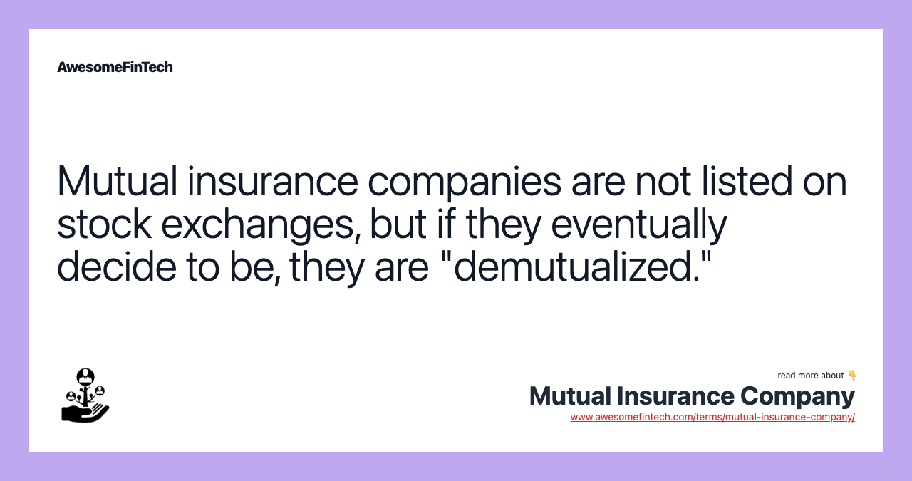 Mutual insurance companies are not listed on stock exchanges, but if they eventually decide to be, they are "demutualized."