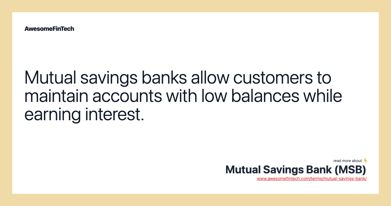 Mutual savings banks allow customers to maintain accounts with low balances while earning interest.
