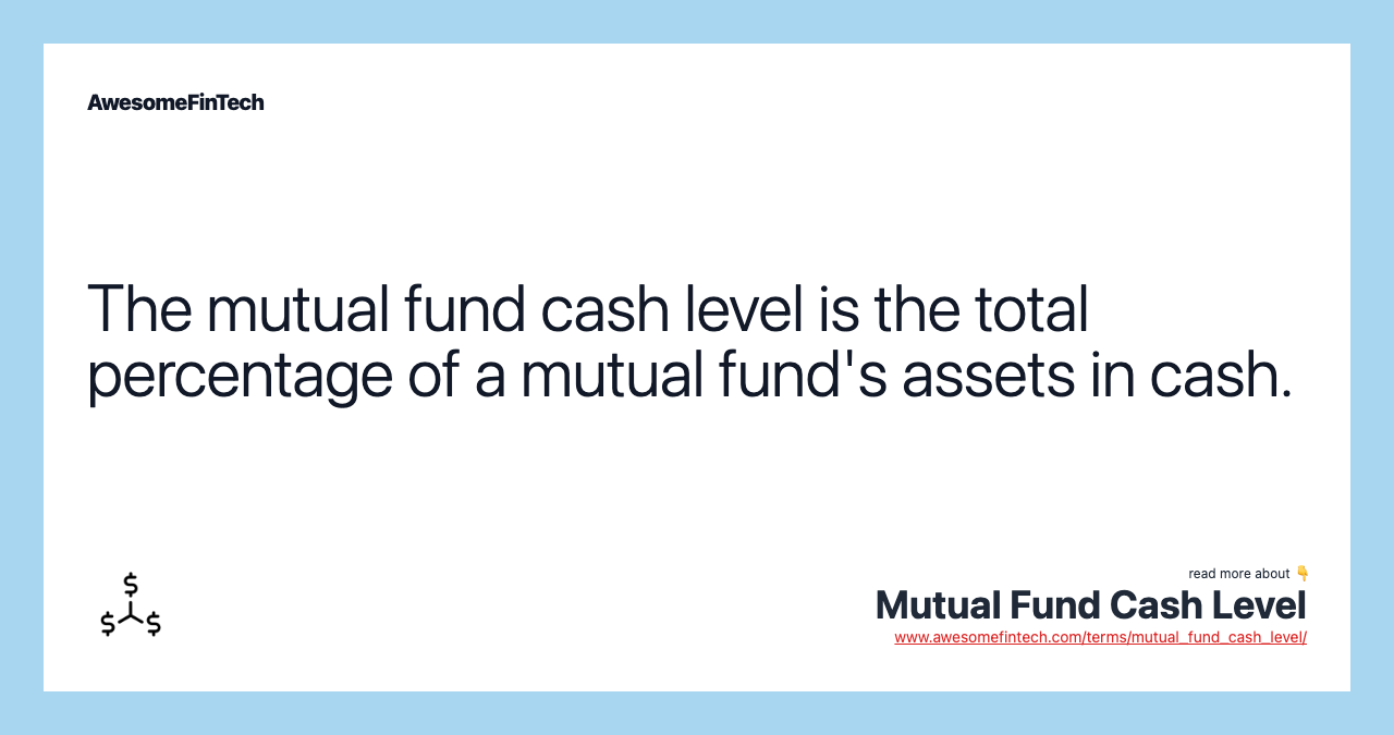 The mutual fund cash level is the total percentage of a mutual fund's assets in cash.