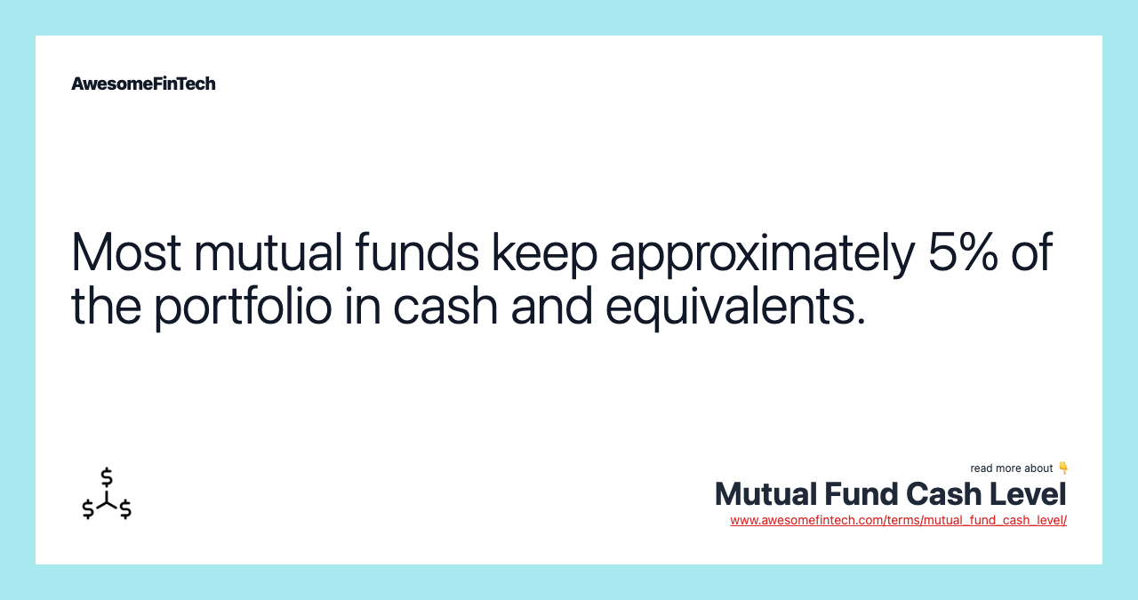 Most mutual funds keep approximately 5% of the portfolio in cash and equivalents.