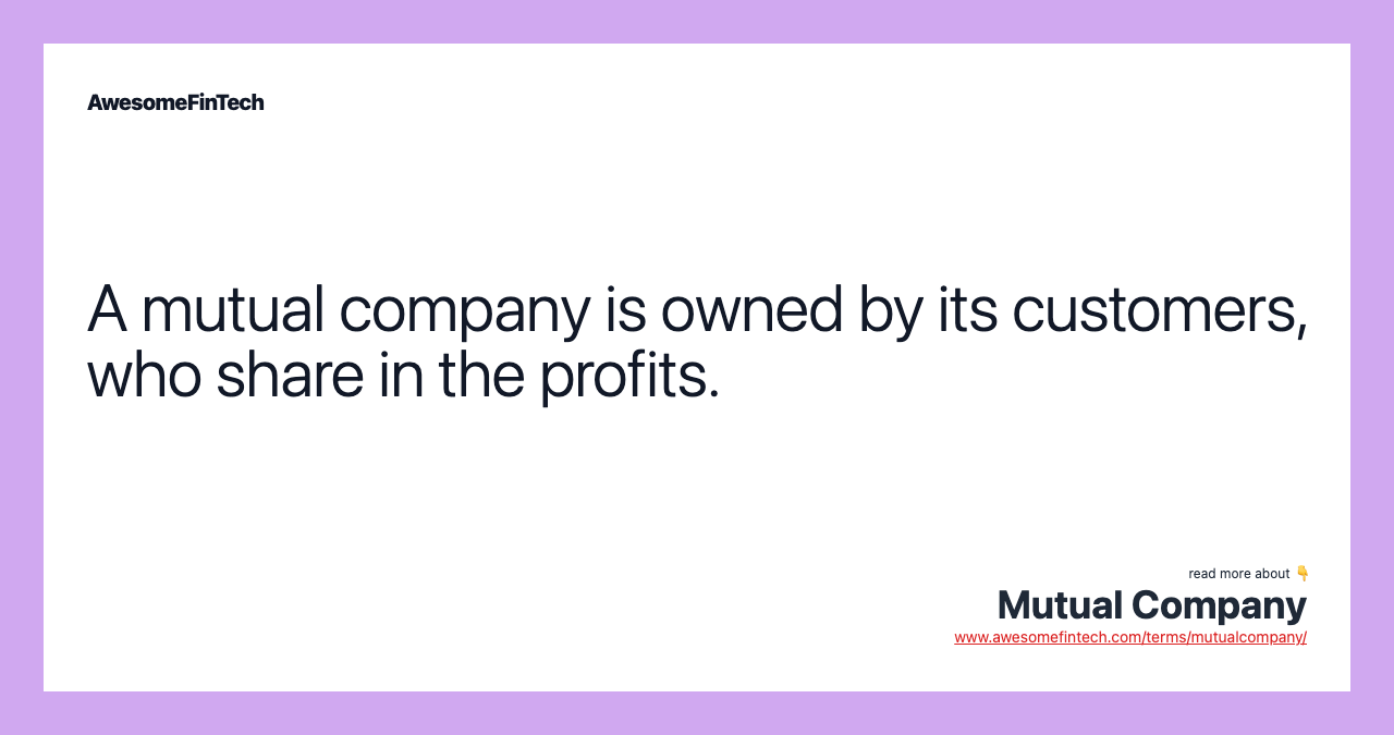 A mutual company is owned by its customers, who share in the profits.