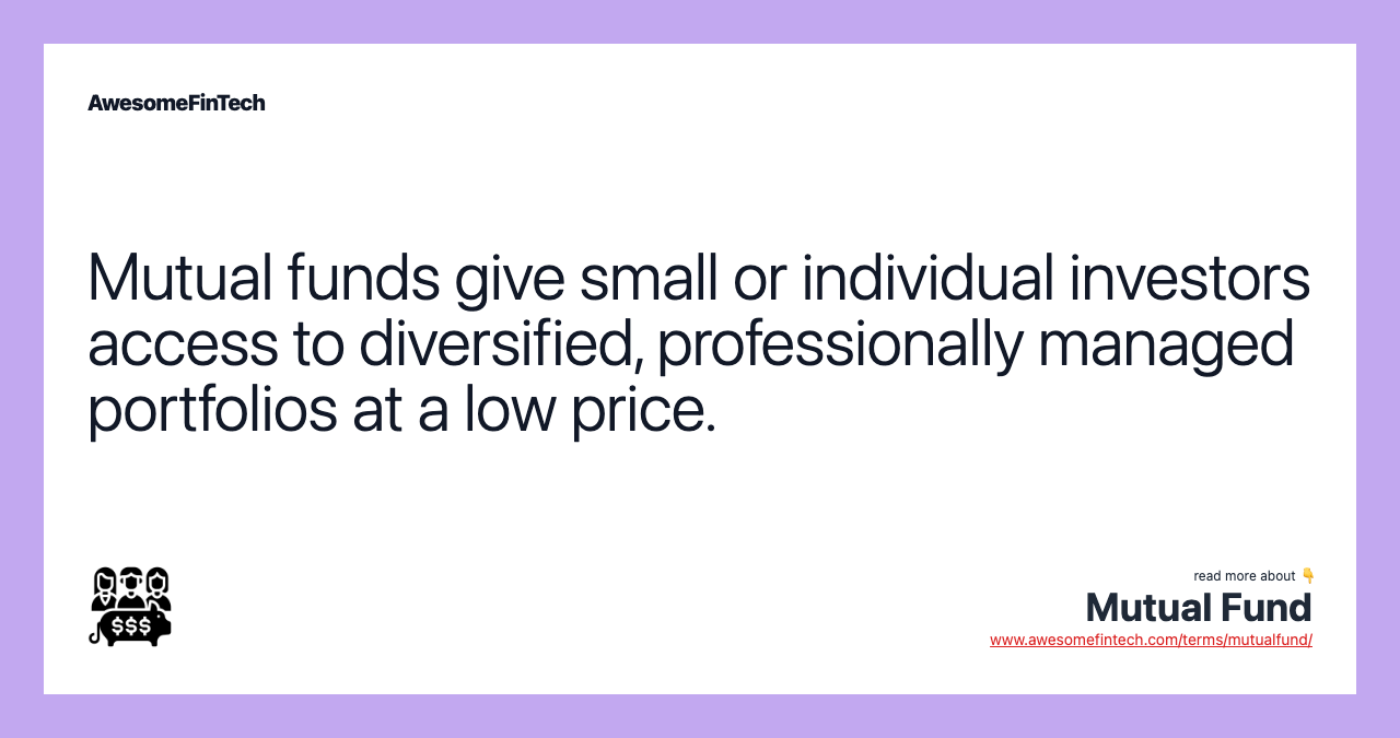 Mutual funds give small or individual investors access to diversified, professionally managed portfolios at a low price.