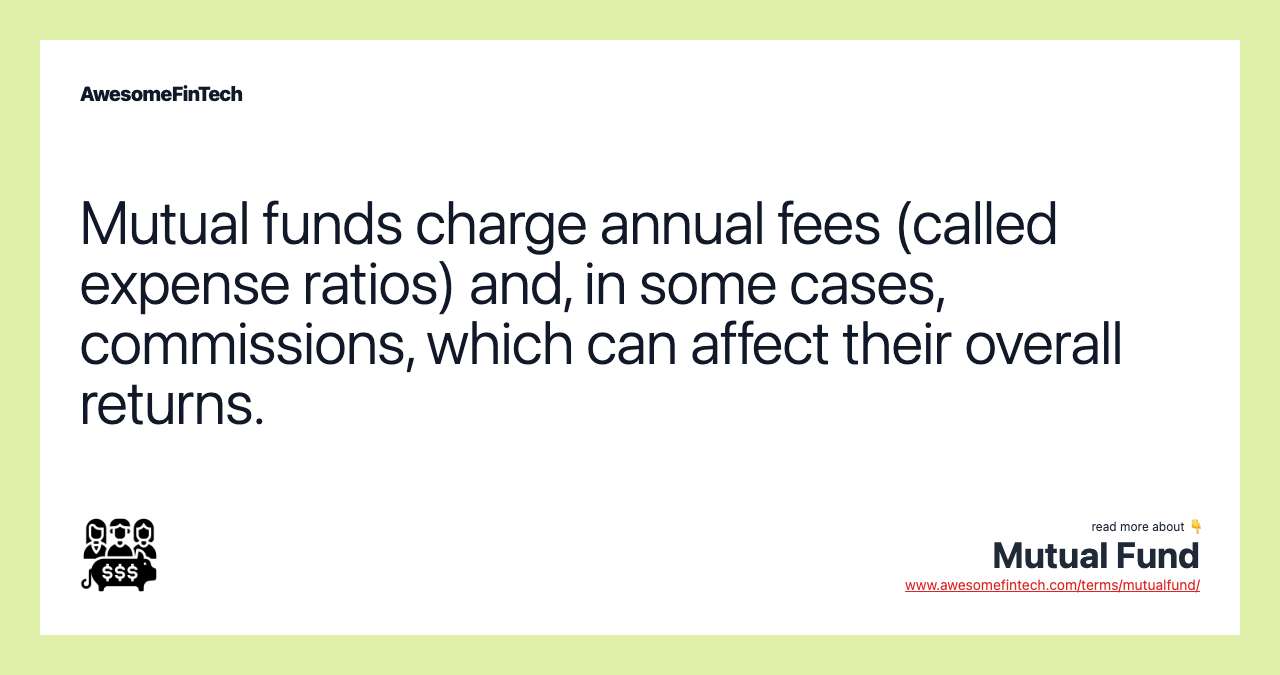 Mutual funds charge annual fees (called expense ratios) and, in some cases, commissions, which can affect their overall returns.