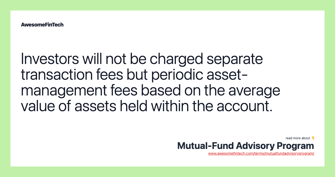 Investors will not be charged separate transaction fees but periodic asset-management fees based on the average value of assets held within the account.